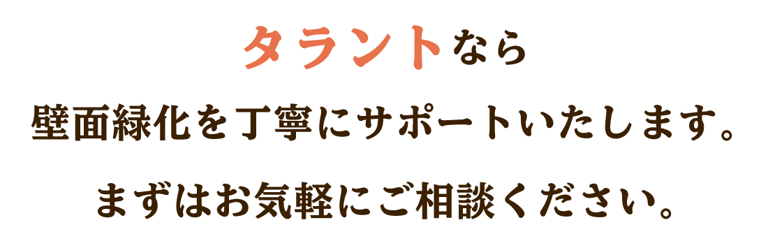 株式会社タラントなら壁面緑化を丁寧にサポートいたします。まずはお気軽にご相談ください。